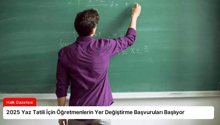 2025 Yaz Tatili İçin Öğretmenlerin Yer Değiştirme Başvuruları Başlıyor