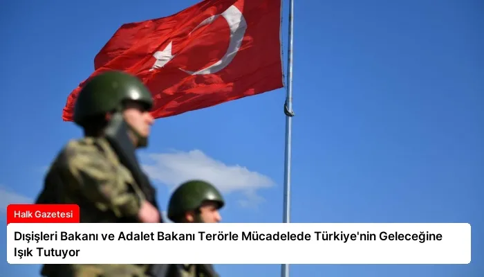 Dışişleri Bakanı ve Adalet Bakanı Terörle Mücadelede Türkiye’nin Geleceğine Işık Tutuyor