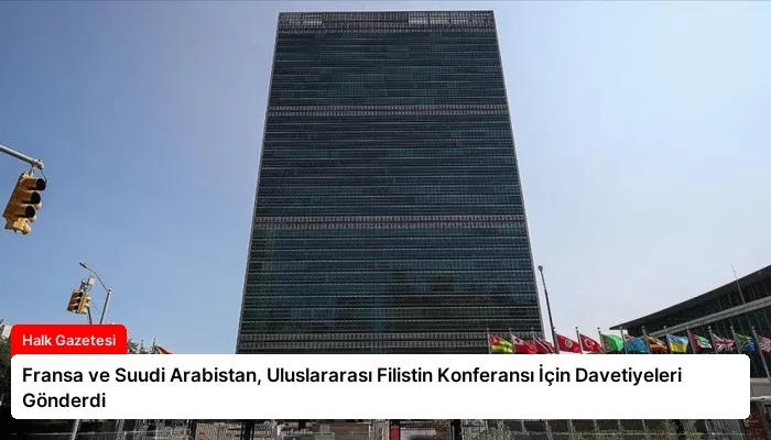 Fransa ve Suudi Arabistan, Uluslararası Filistin Konferansı İçin Davetiyeleri Gönderdi