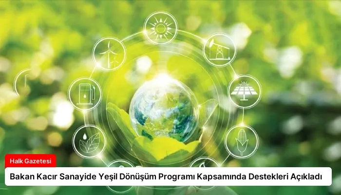 Bakan Kacır Sanayide Yeşil Dönüşüm Programı Kapsamında Destekleri Açıkladı