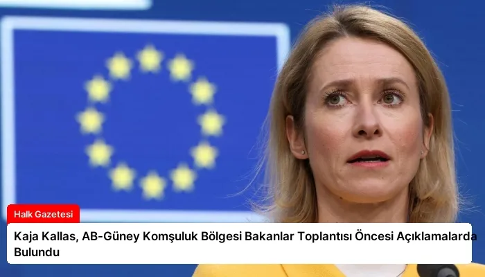 Kaja Kallas, AB-Güney Komşuluk Bölgesi Bakanlar Toplantısı Öncesi Açıklamalarda Bulundu
