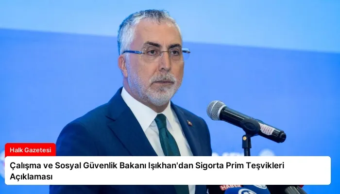 Çalışma ve Sosyal Güvenlik Bakanı Işıkhan’dan Sigorta Prim Teşvikleri Açıklaması