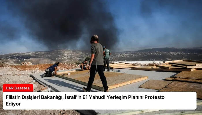 Filistin Dışişleri Bakanlığı, İsrail’in E1 Yahudi Yerleşim Planını Protesto Ediyor