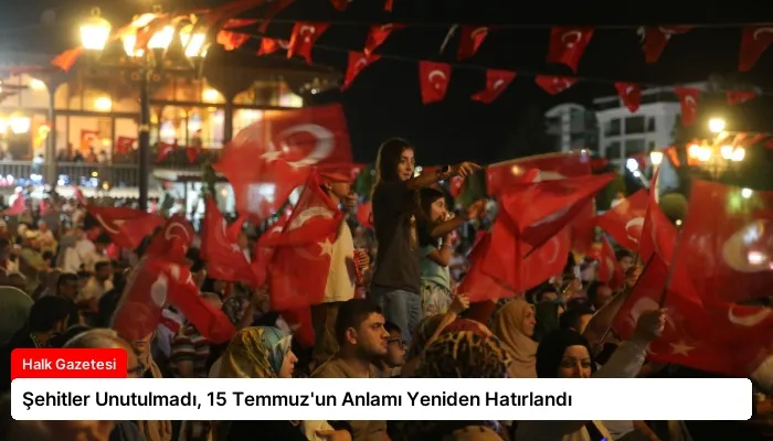 Şehitler Unutulmadı, 15 Temmuz’un Anlamı Yeniden Hatırlandı