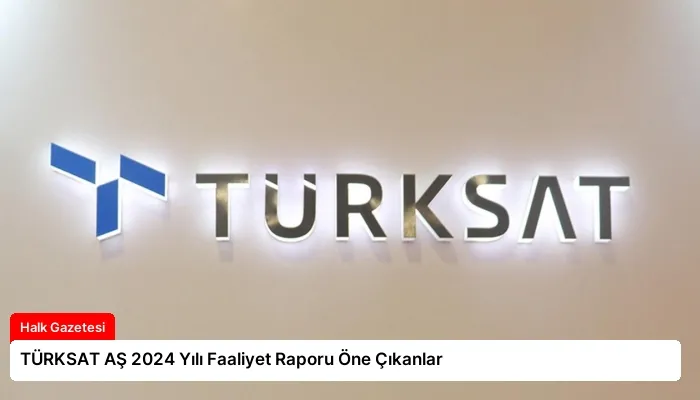 TÜRKSAT AŞ 2024 Yılı Faaliyet Raporu Öne Çıkanlar