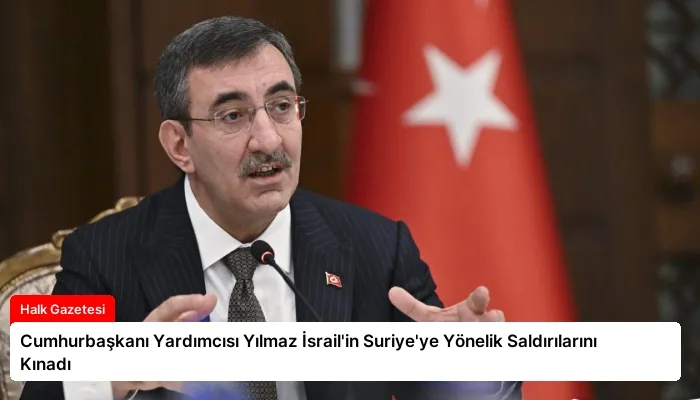 Cumhurbaşkanı Yardımcısı Yılmaz İsrail’in Suriye’ye Yönelik Saldırılarını Kınadı