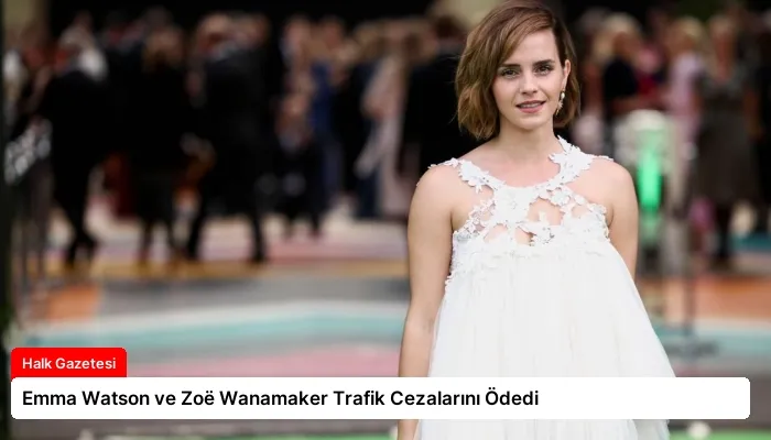Emma Watson ve Zoë Wanamaker Trafik Cezalarını Ödedi