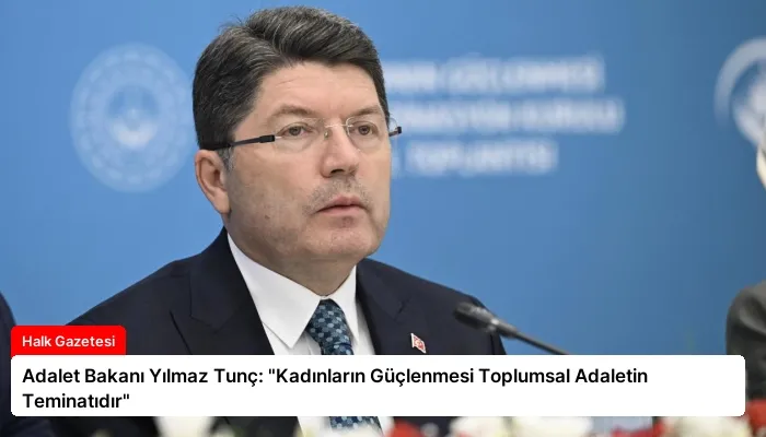 Adalet Bakanı Yılmaz Tunç: “Kadınların Güçlenmesi Toplumsal Adaletin Teminatıdır”