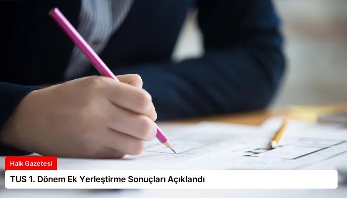 TUS 1. Dönem Ek Yerleştirme Sonuçları Açıklandı