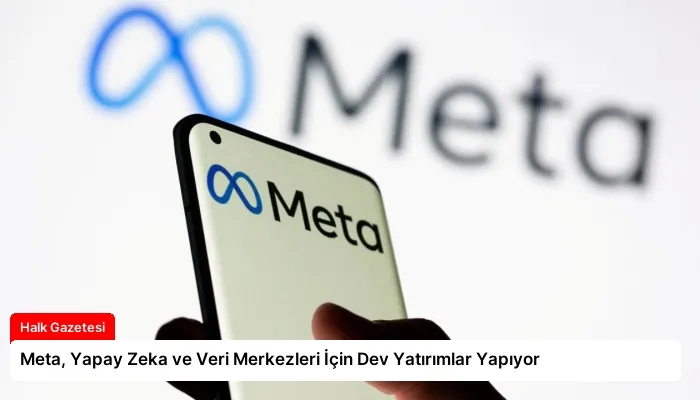 Meta, Yapay Zeka ve Veri Merkezleri İçin Dev Yatırımlar Yapıyor