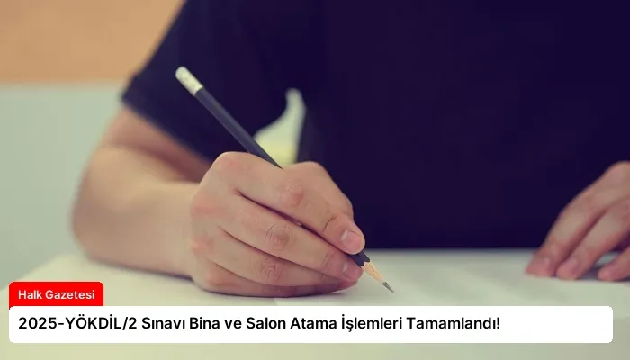 2025-YÖKDİL/2 Sınavı Bina ve Salon Atama İşlemleri Tamamlandı!
