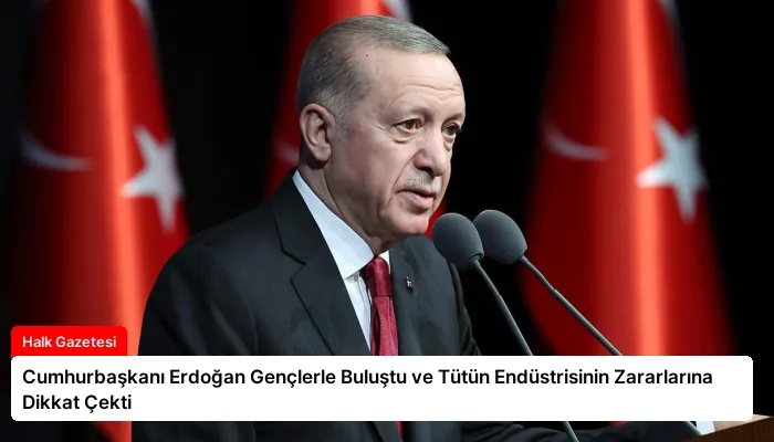 Cumhurbaşkanı Erdoğan Gençlerle Buluştu ve Tütün Endüstrisinin Zararlarına Dikkat Çekti