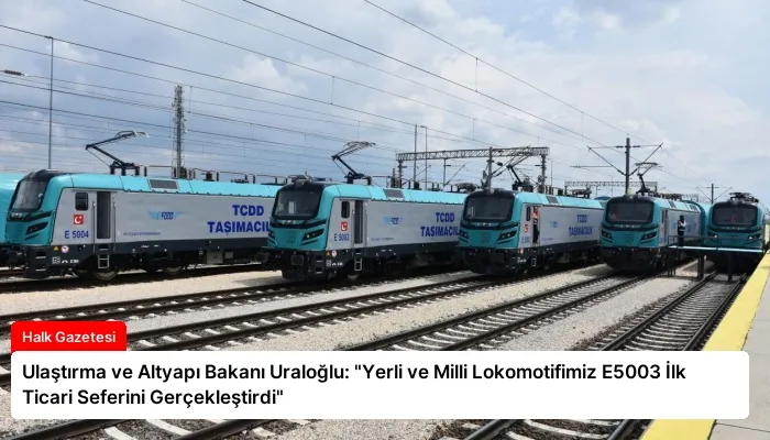 Ulaştırma ve Altyapı Bakanı Uraloğlu: “Yerli ve Milli Lokomotifimiz E5003 İlk Ticari Seferini Gerçekleştirdi”