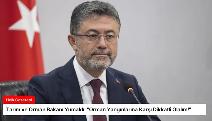 Tarım ve Orman Bakanı Yumaklı: “Orman Yangınlarına Karşı Dikkatli Olalım!”