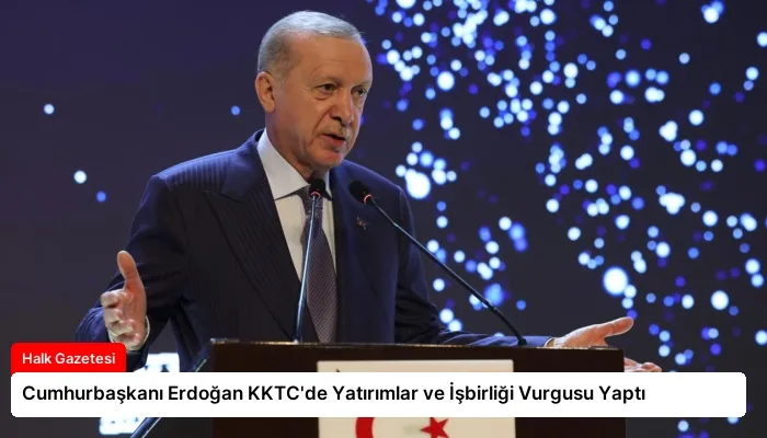 Cumhurbaşkanı Erdoğan KKTC’de Yatırımlar ve İşbirliği Vurgusu Yaptı