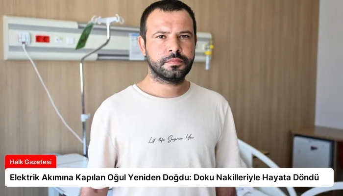 Elektrik Akımına Kapılan Oğul Yeniden Doğdu: Doku Nakilleriyle Hayata Döndü