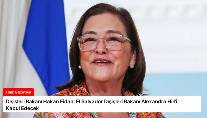 Dışişleri Bakanı Hakan Fidan, El Salvador Dışişleri Bakanı Alexandra Hill’i Kabul Edecek