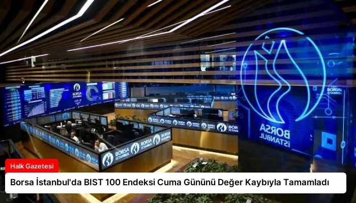 Borsa İstanbul’da BIST 100 Endeksi Cuma Gününü Değer Kaybıyla Tamamladı