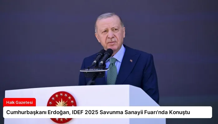 Cumhurbaşkanı Erdoğan, IDEF 2025 Savunma Sanayii Fuarı’nda Konuştu