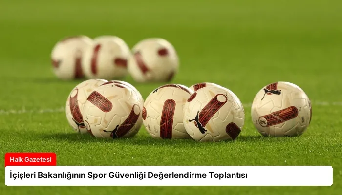 İçişleri Bakanlığının Spor Güvenliği Değerlendirme Toplantısı