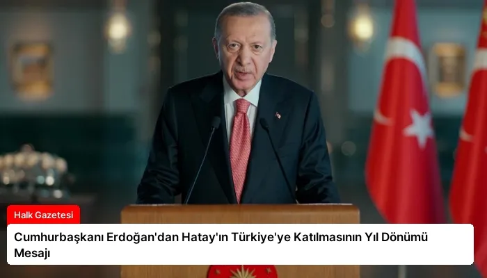 Cumhurbaşkanı Erdoğan’dan Hatay’ın Türkiye’ye Katılmasının Yıl Dönümü Mesajı
