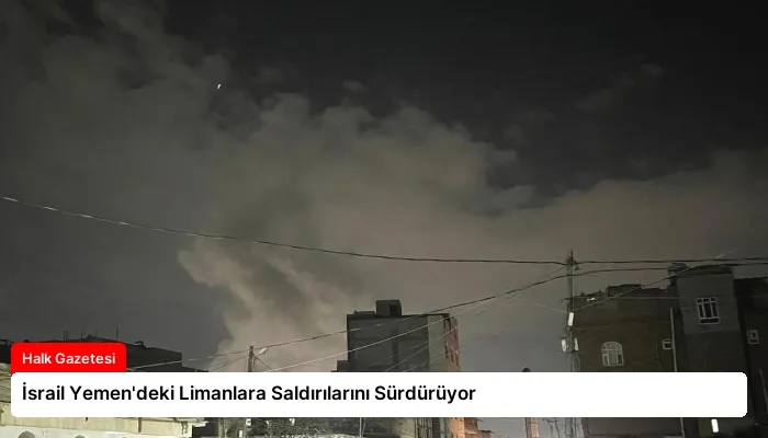 İsrail Yemen’deki Limanlara Saldırılarını Sürdürüyor