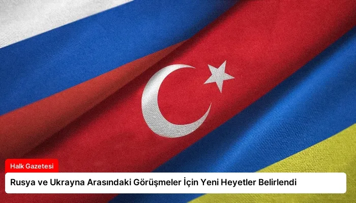 Rusya ve Ukrayna Arasındaki Görüşmeler İçin Yeni Heyetler Belirlendi