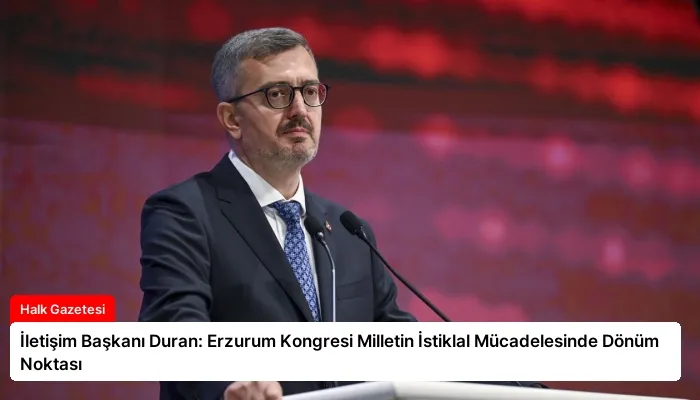 İletişim Başkanı Duran: Erzurum Kongresi Milletin İstiklal Mücadelesinde Dönüm Noktası