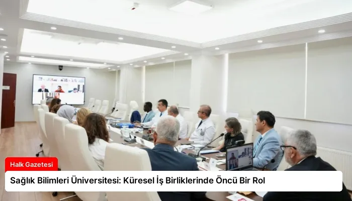 Sağlık Bilimleri Üniversitesi: Küresel İş Birliklerinde Öncü Bir Rol