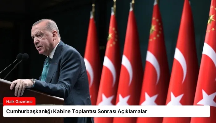 Cumhurbaşkanlığı Kabine Toplantısı Sonrası Açıklamalar