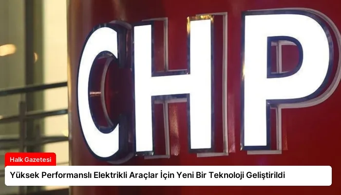 Yüksek Performanslı Elektrikli Araçlar İçin Yeni Bir Teknoloji Geliştirildi