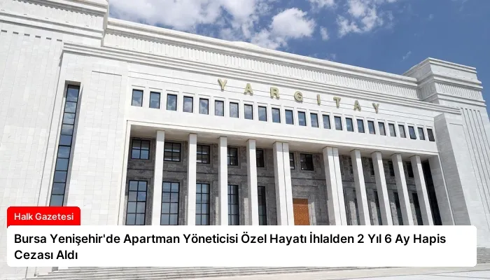 Bursa Yenişehir’de Apartman Yöneticisi Özel Hayatı İhlalden 2 Yıl 6 Ay Hapis Cezası Aldı