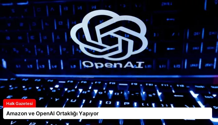 Amazon ve OpenAI Ortaklığı Yapıyor