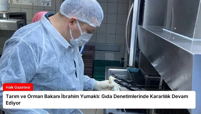 Tarım ve Orman Bakanı İbrahim Yumaklı: Gıda Denetimlerinde Kararlılık Devam Ediyor