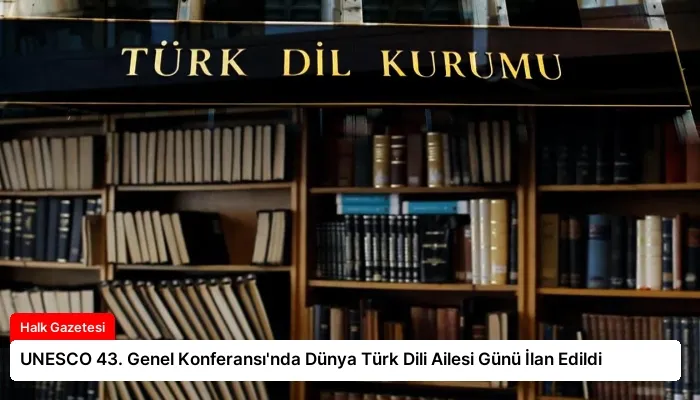 UNESCO 43. Genel Konferansı’nda Dünya Türk Dili Ailesi Günü İlan Edildi