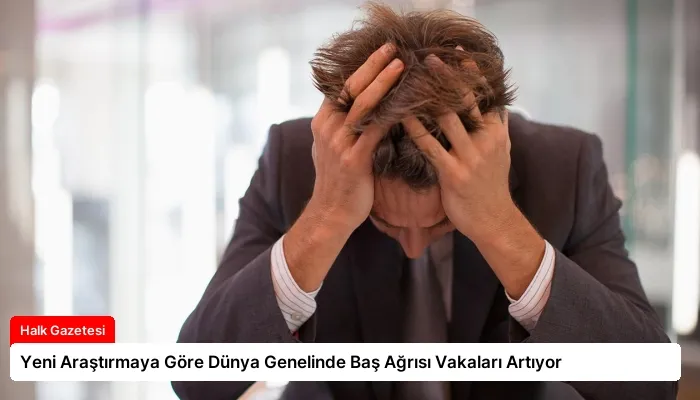 Yeni Araştırmaya Göre Dünya Genelinde Baş Ağrısı Vakaları Artıyor