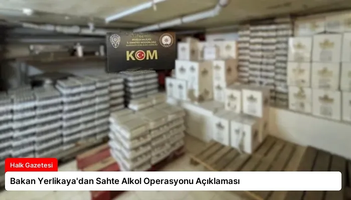 Bakan Yerlikaya’dan Sahte Alkol Operasyonu Açıklaması