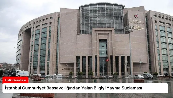 İstanbul Cumhuriyet Başsavcılığından Yalan Bilgiyi Yayma Suçlaması