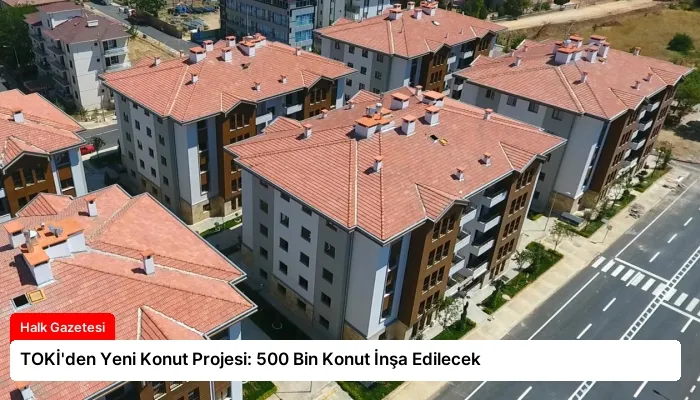 TOKİ’den Yeni Konut Projesi: 500 Bin Konut İnşa Edilecek