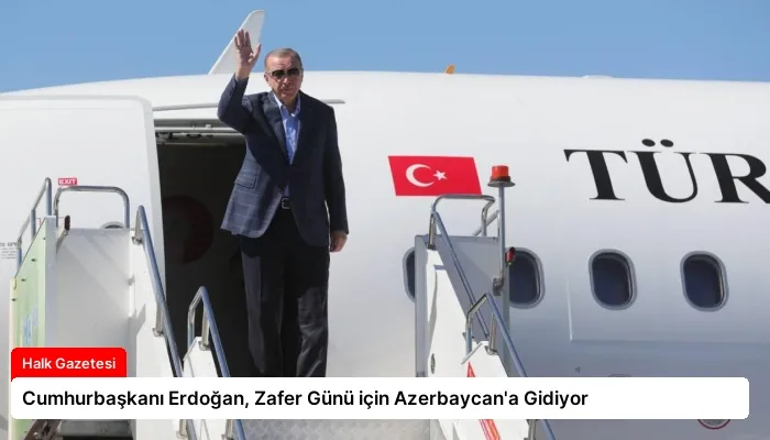 Cumhurbaşkanı Erdoğan, Zafer Günü için Azerbaycan’a Gidiyor