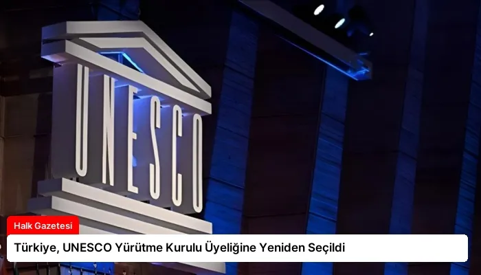 Türkiye, UNESCO Yürütme Kurulu Üyeliğine Yeniden Seçildi
