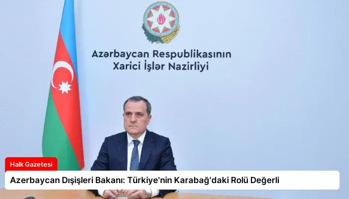 Azerbaycan Dışişleri Bakanı: Türkiye’nin Karabağ’daki Rolü Değerli