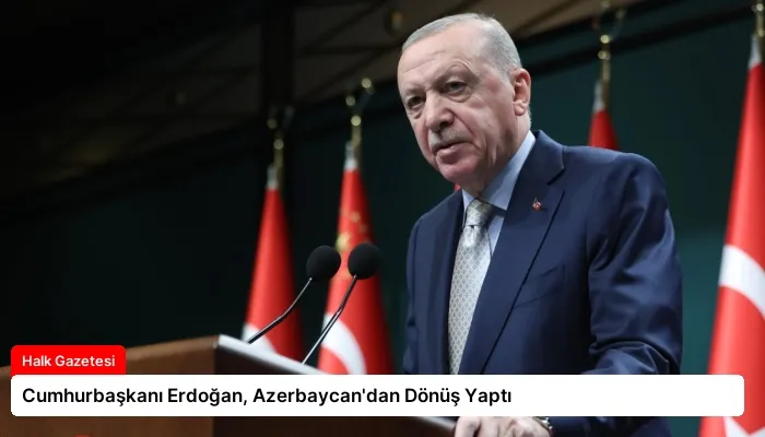 Cumhurbaşkanı Erdoğan, Azerbaycan’dan Dönüş Yaptı