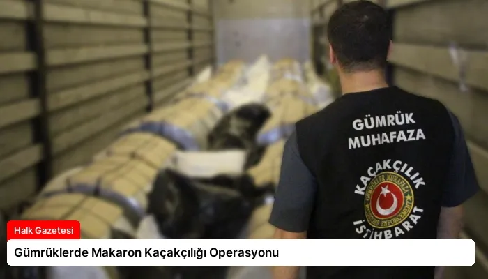 Gümrüklerde Makaron Kaçakçılığı Operasyonu