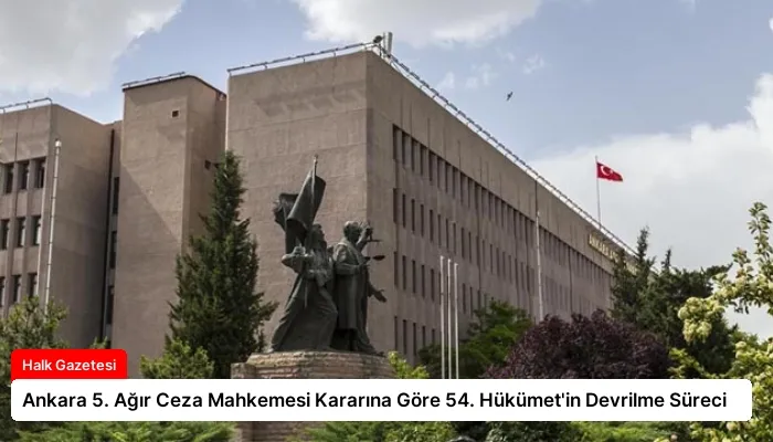 Ankara 5. Ağır Ceza Mahkemesi Kararına Göre 54. Hükümet’in Devrilme Süreci