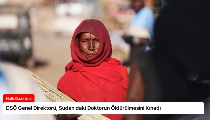 DSÖ Genel Direktörü, Sudan’daki Doktorun Öldürülmesini Kınadı