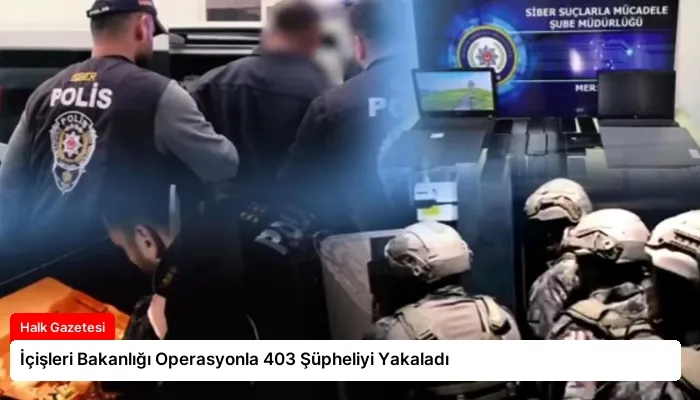 İçişleri Bakanlığı Operasyonla 403 Şüpheliyi Yakaladı