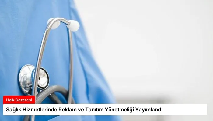 Sağlık Hizmetlerinde Reklam ve Tanıtım Yönetmeliği Yayımlandı