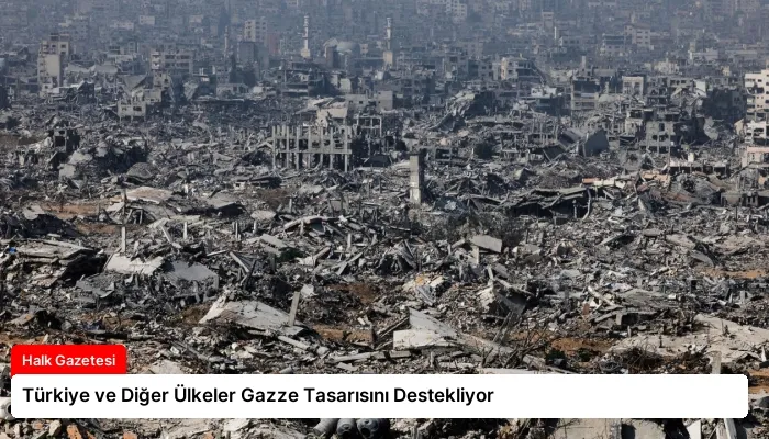 Türkiye ve Diğer Ülkeler Gazze Tasarısını Destekliyor