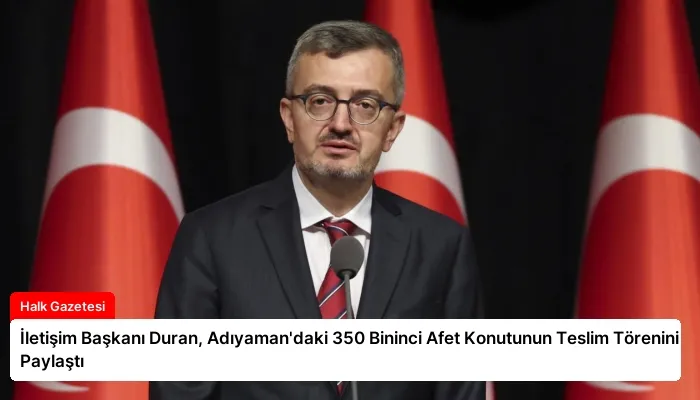 İletişim Başkanı Duran, Adıyaman’daki 350 Bininci Afet Konutunun Teslim Törenini Paylaştı